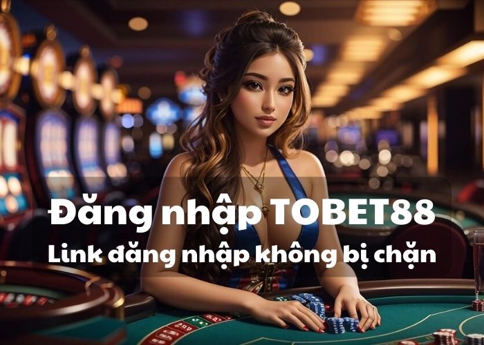 Dang nhap Tobet88 khong bi chan