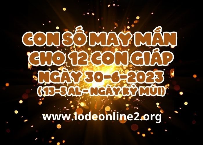 Con số may mắn hôm nay cho 12 con giáp, số đẹp ngày 30-6-2023 Con so may man cho 12 con giap ngay 30-6-2023