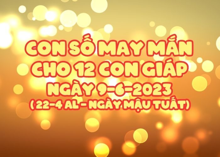 Con số may mắn hôm nay cho 12 con giáp, số đẹp ngày 9-6-2023 Con so may man cho 12 con giap ngay 9-6-2023
