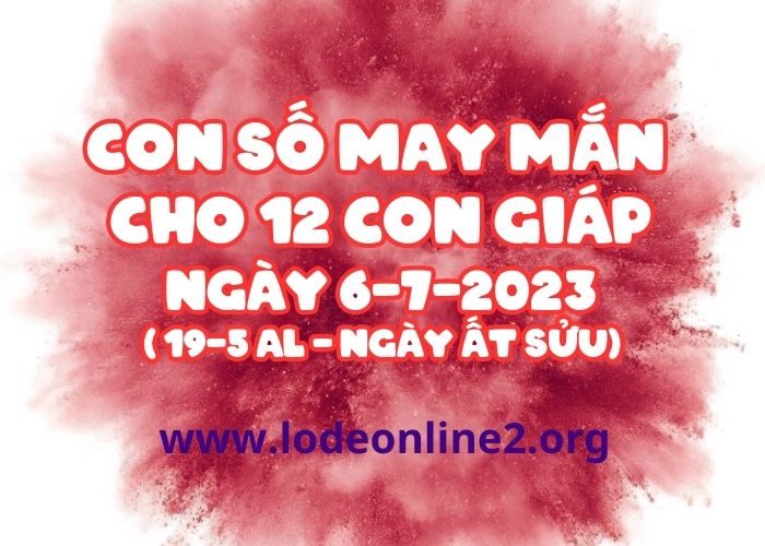 con số may mắn hôm nay 6-7-2023 Con so may man cho 12 con giap ngay 6-7-2023